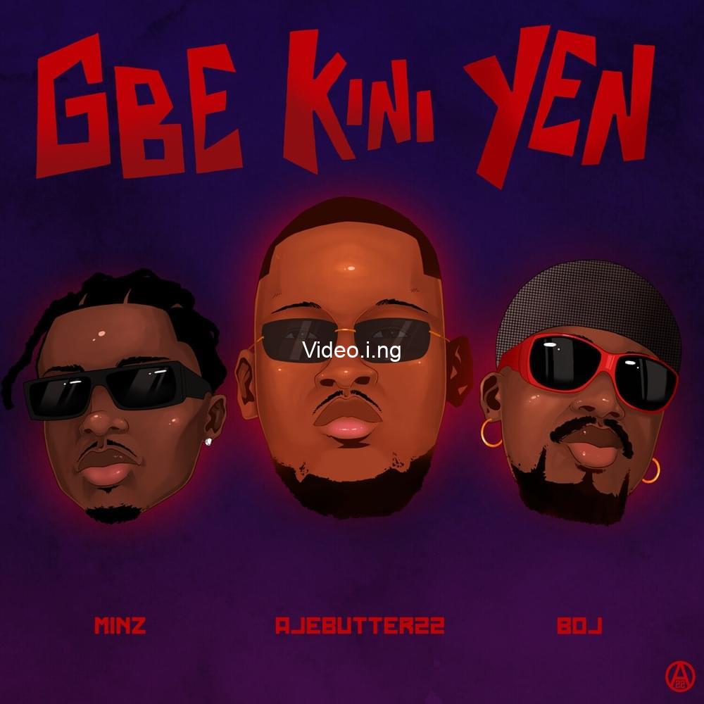 Gbe Kini Yen Lyrics by Ajebutter22, Minz & Boj